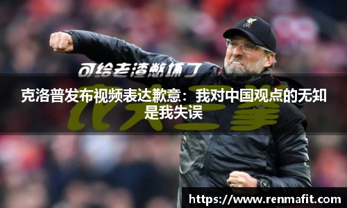 克洛普发布视频表达歉意：我对中国观点的无知是我失误