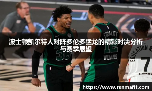 波士顿凯尔特人对阵多伦多猛龙的精彩对决分析与赛季展望