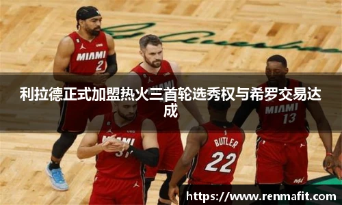 利拉德正式加盟热火三首轮选秀权与希罗交易达成