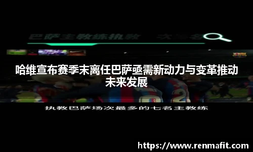 哈维宣布赛季末离任巴萨亟需新动力与变革推动未来发展