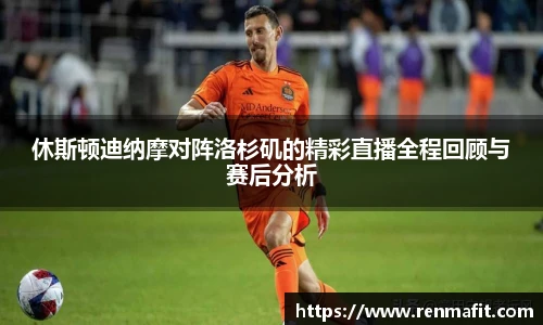 休斯顿迪纳摩对阵洛杉矶的精彩直播全程回顾与赛后分析