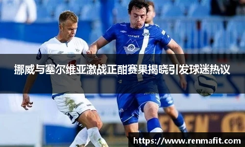 挪威与塞尔维亚激战正酣赛果揭晓引发球迷热议