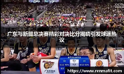 广东与新疆总决赛精彩对决比分揭晓引发球迷热议
