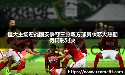 恒大主场迎战国安争夺三分双方球员状态火热期待精彩对决